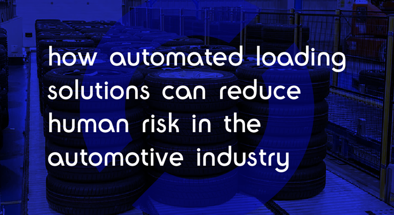 How Automated Loading Solutions can Reduce Human Risk in the Automotive Industry